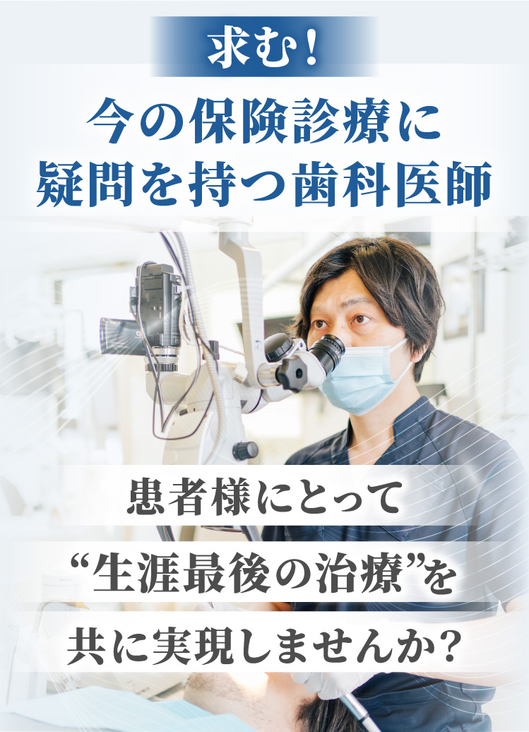 求む！今の保険診療に疑問を持つ歯科医師 患者様にとって生涯最後の治療を共に実現しませんか？
